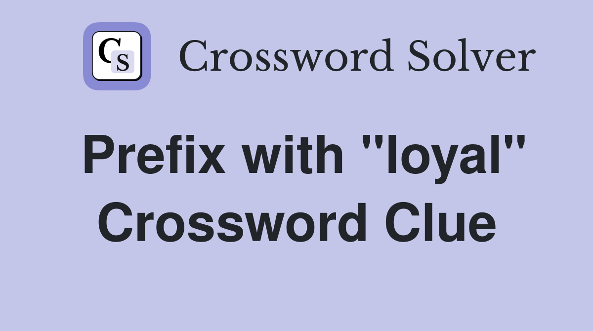 Prefix with "loyal" Crossword Clue Answers Crossword Solver